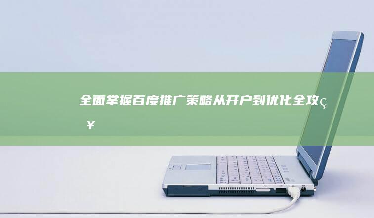 全面掌握百度推广策略：从开户到优化全攻略