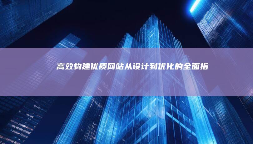 高效构建优质网站：从设计到优化的全面指南